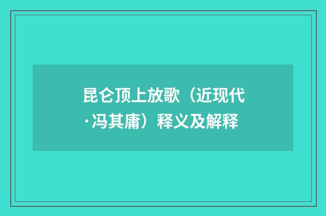 昆仑顶上放歌（近现代·冯其庸）释义及解释