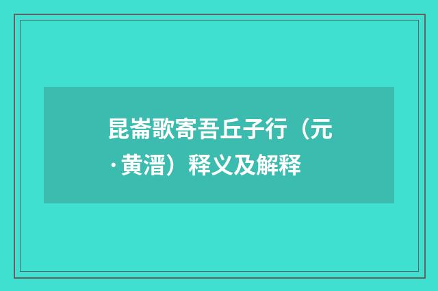 昆崙歌寄吾丘子行(元·黄溍)释义及解释