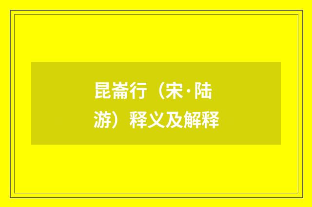 昆崙行（宋·陆游）释义及解释