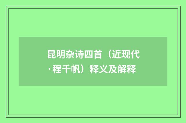 昆明杂诗四首（近现代·程千帆）释义及解释