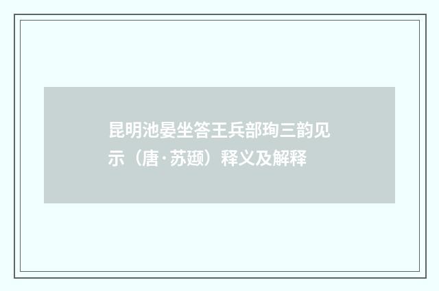昆明池晏坐答王兵部珣三韵见示（唐·苏颋）释义及解释