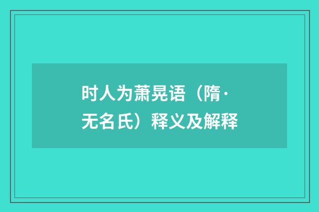 时人为萧晃语（隋·无名氏）释义及解释