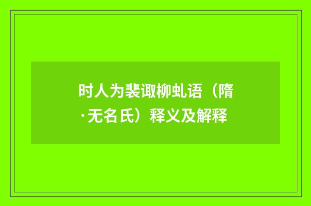 时人为裴诹柳虬语（隋·无名氏）释义及解释
