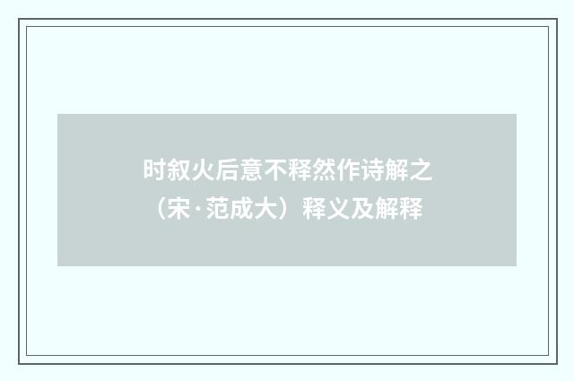 时叙火后意不释然作诗解之（宋·范成大）释义及解释
