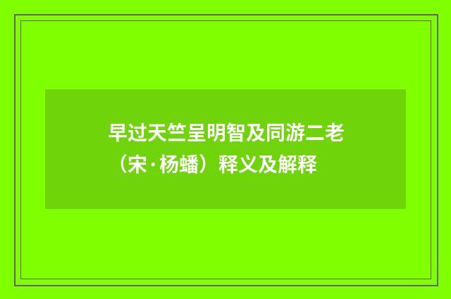 早过天竺呈明智及同游二老（宋·杨蟠）释义及解释