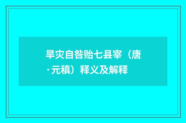 旱灾自咎贻七县宰（唐·元稹）释义及解释