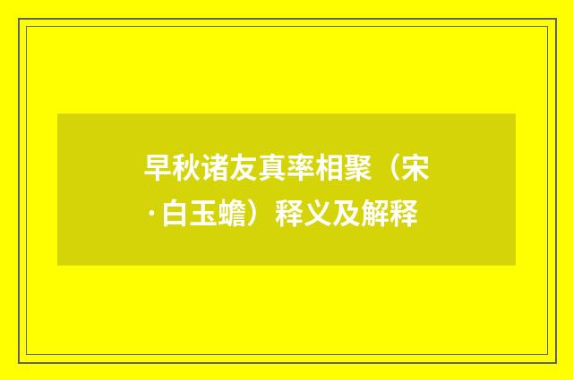 早秋诸友真率相聚（宋·白玉蟾）释义及解释