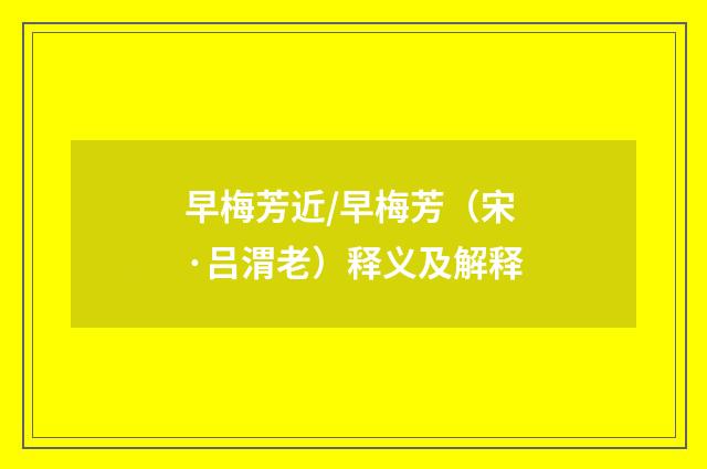 早梅芳近/早梅芳（宋·吕渭老）释义及解释