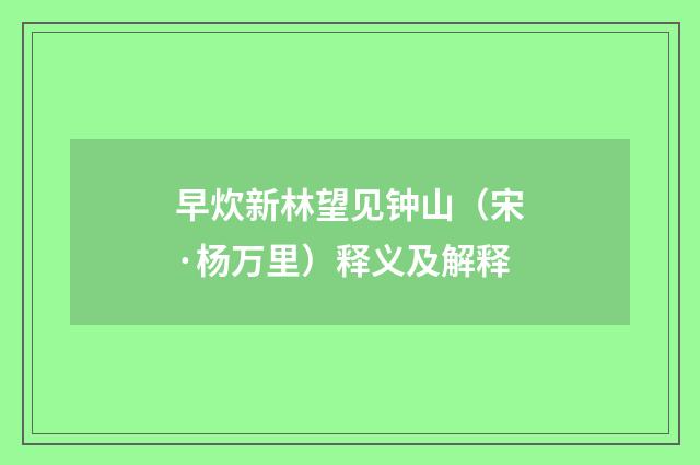 早炊新林望见钟山（宋·杨万里）释义及解释