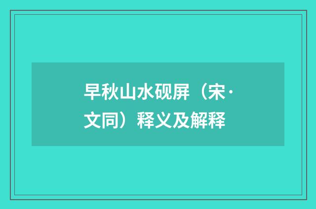 早秋山水砚屏（宋·文同）释义及解释