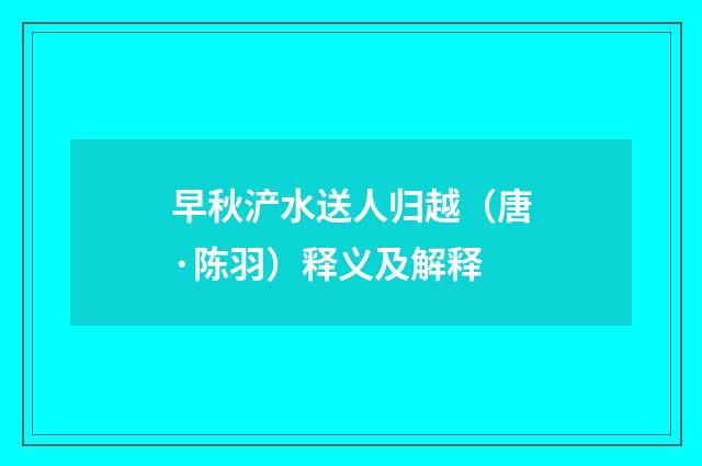 早秋浐水送人归越（唐·陈羽）释义及解释