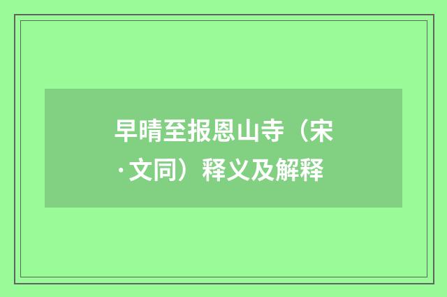 早晴至报恩山寺（宋·文同）释义及解释