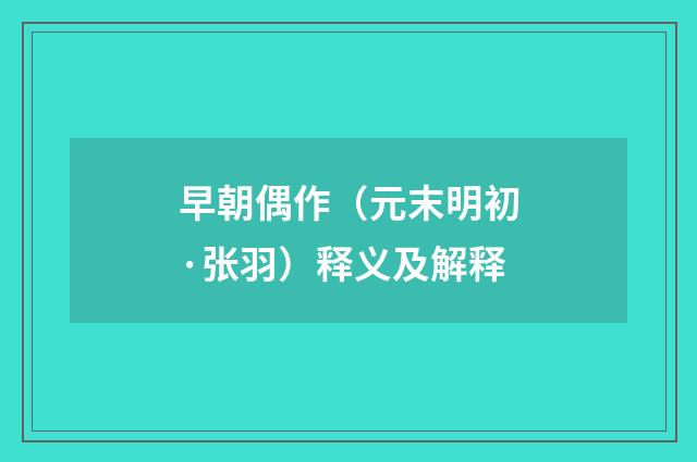 早朝偶作（元末明初·张羽）释义及解释
