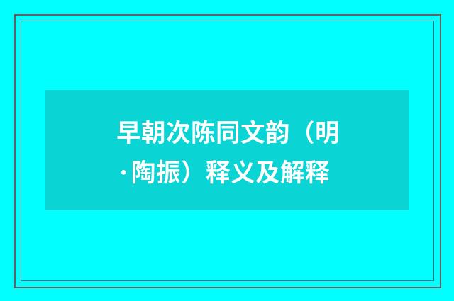 早朝次陈同文韵（明·陶振）释义及解释