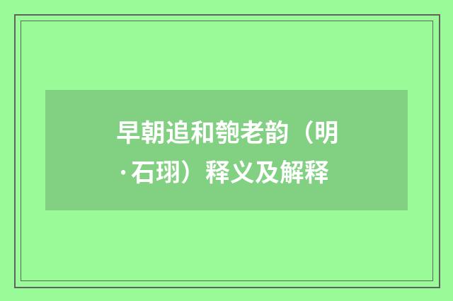 早朝追和匏老韵（明·石珝）释义及解释