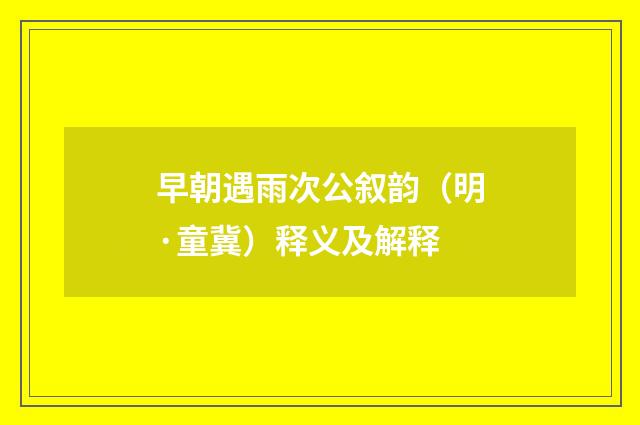 早朝遇雨次公叙韵（明·童冀）释义及解释
