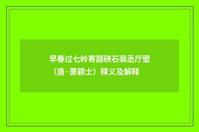 早春过七岭寄题硖石裴丞厅壁（唐·萧颖士）释义及解释