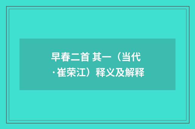 早春二首 其一（当代·崔荣江）释义及解释