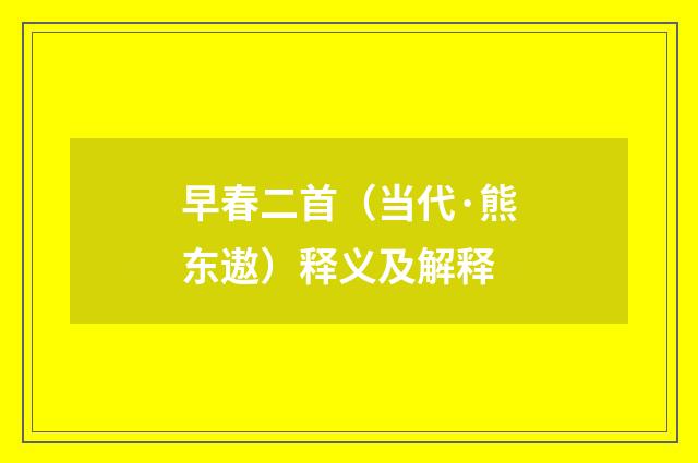 早春二首（当代·熊东遨）释义及解释