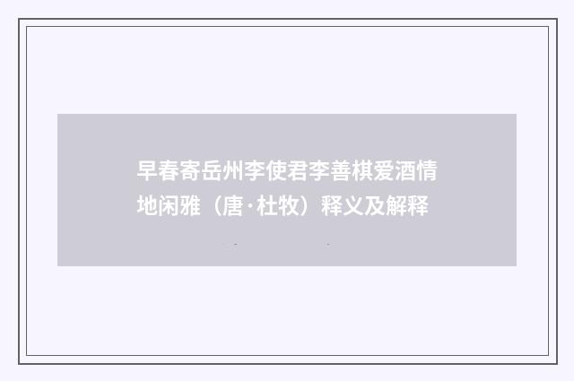 早春寄岳州李使君李善棋爱酒情地闲雅（唐·杜牧）释义及解释