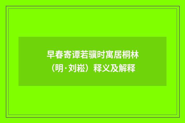 早春寄谭若骥时寓居桐林（明·刘崧）释义及解释