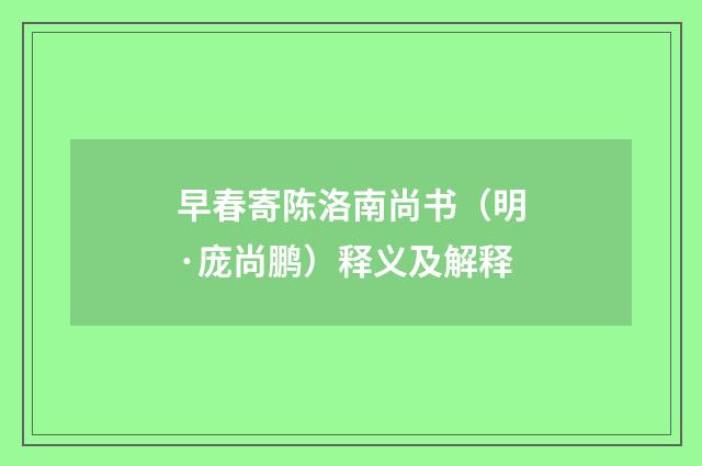 早春寄陈洛南尚书（明·庞尚鹏）释义及解释