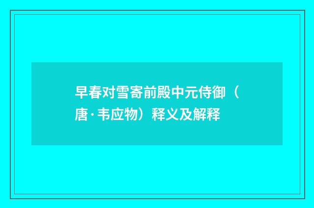 早春对雪寄前殿中元侍御（唐·韦应物）释义及解释