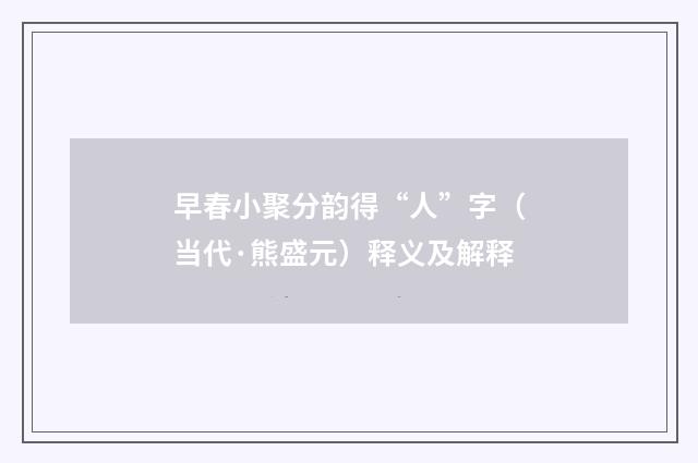 早春小聚分韵得“人”字（当代·熊盛元）释义及解释