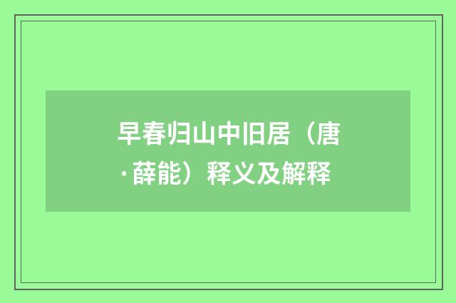 早春归山中旧居（唐·薛能）释义及解释