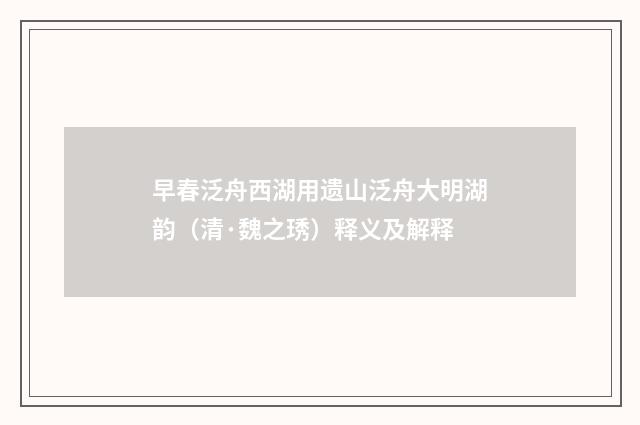 早春泛舟西湖用遗山泛舟大明湖韵（清·魏之琇）释义及解释