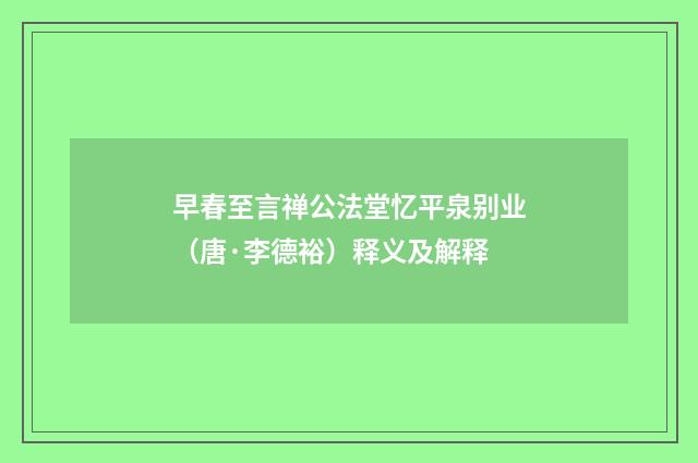 早春至言禅公法堂忆平泉别业（唐·李德裕）释义及解释