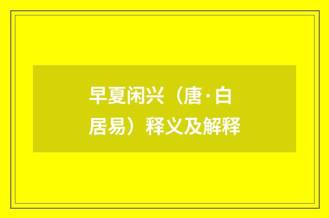 早夏闲兴（唐·白居易）释义及解释