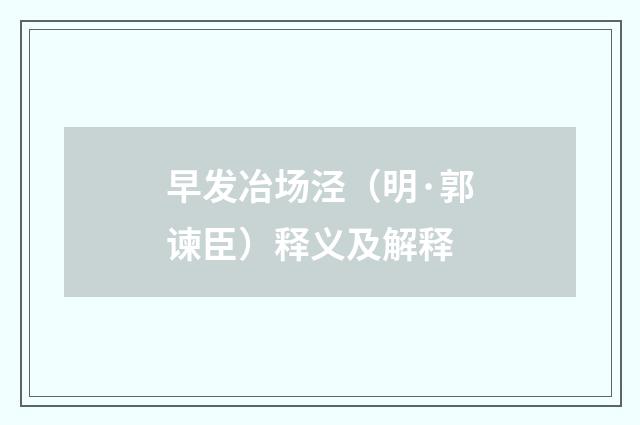 早发冶场泾（明·郭谏臣）释义及解释