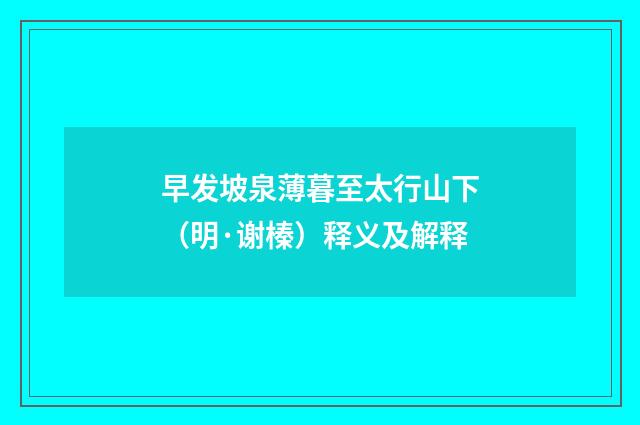 早发坡泉薄暮至太行山下（明·谢榛）释义及解释