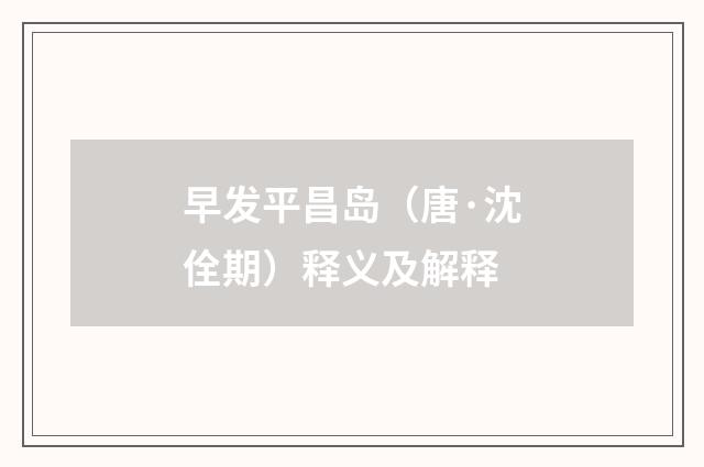 早发平昌岛（唐·沈佺期）释义及解释