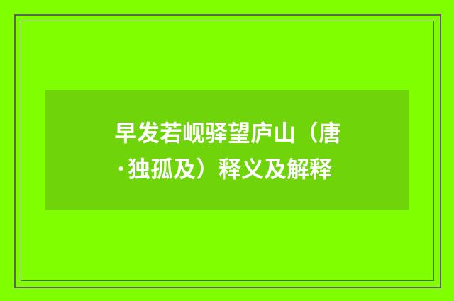 早发若岘驿望庐山（唐·独孤及）释义及解释