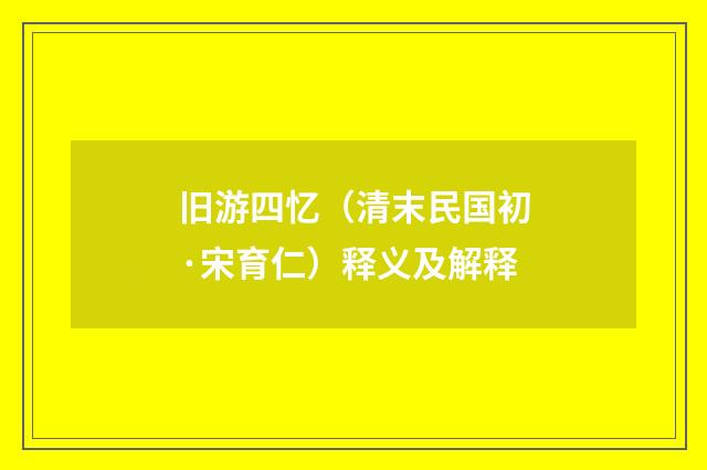 旧游四忆（清末民国初·宋育仁）释义及解释