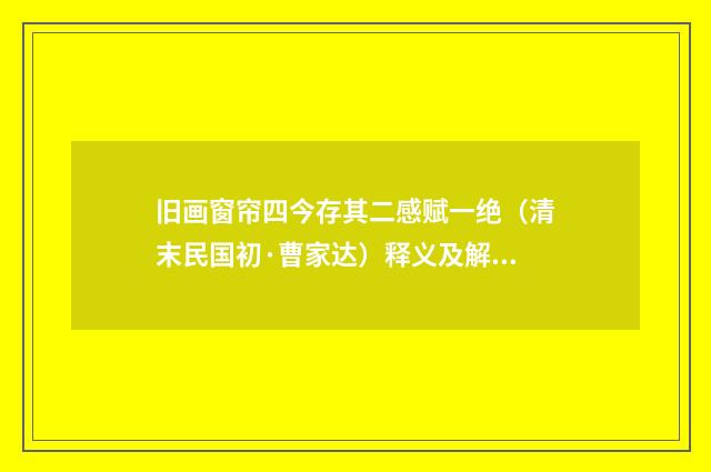 旧画窗帘四今存其二感赋一绝（清末民国初·曹家达）释义及解释