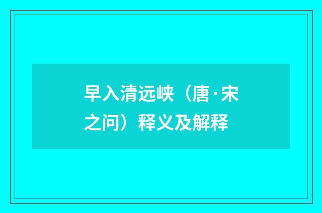 早入清远峡（唐·宋之问）释义及解释