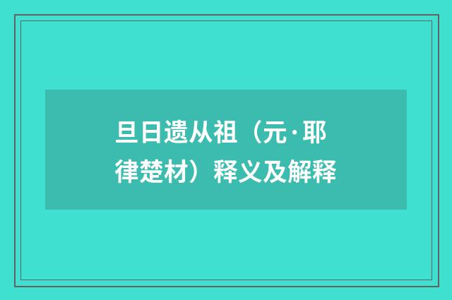 旦日遗从祖（元·耶律楚材）释义及解释