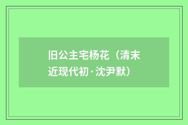 旧公主宅杨花（清末近现代初·沈尹默）释义及解释
