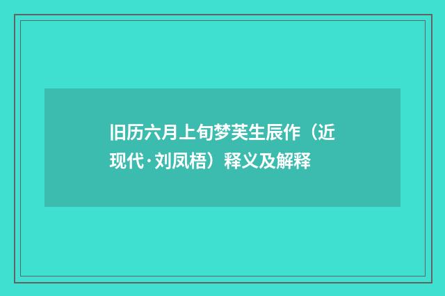 旧历六月上旬梦芙生辰作（近现代·刘凤梧）释义及解释