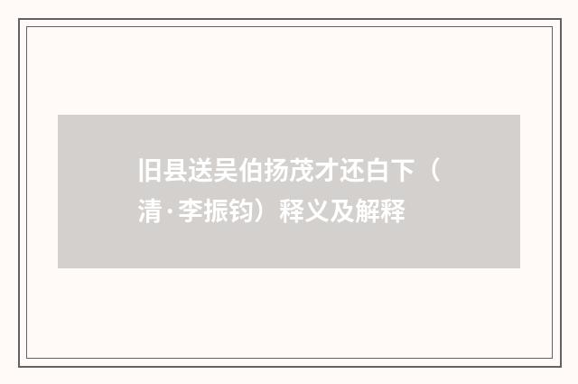 旧县送吴伯扬茂才还白下（清·李振钧）释义及解释