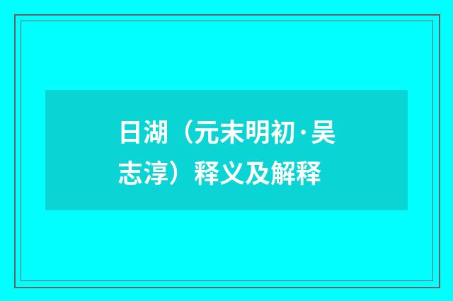 日湖（元末明初·吴志淳）释义及解释
