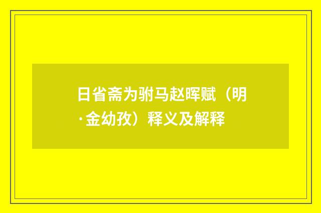 日省斋为驸马赵晖赋（明·金幼孜）释义及解释