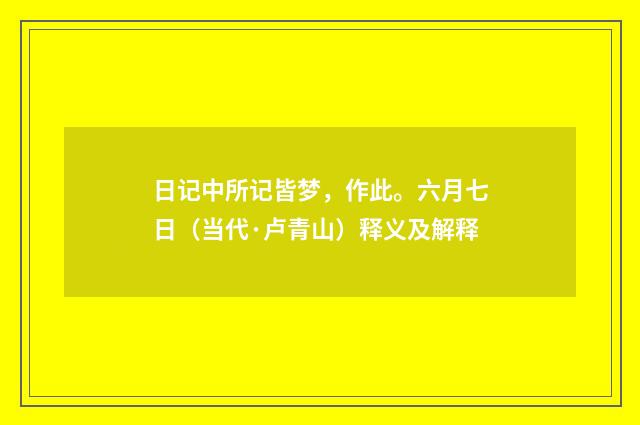 日记中所记皆梦，作此。六月七日（当代·卢青山）释义及解释