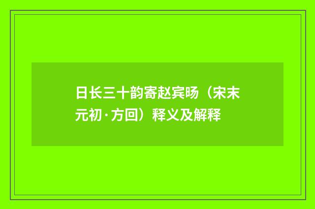 日长三十韵寄赵宾旸（宋末元初·方回）释义及解释