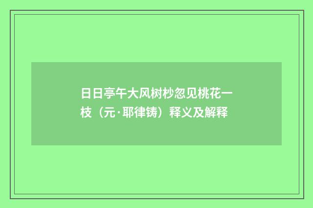 日日亭午大风树杪忽见桃花一枝（元·耶律铸）释义及解释