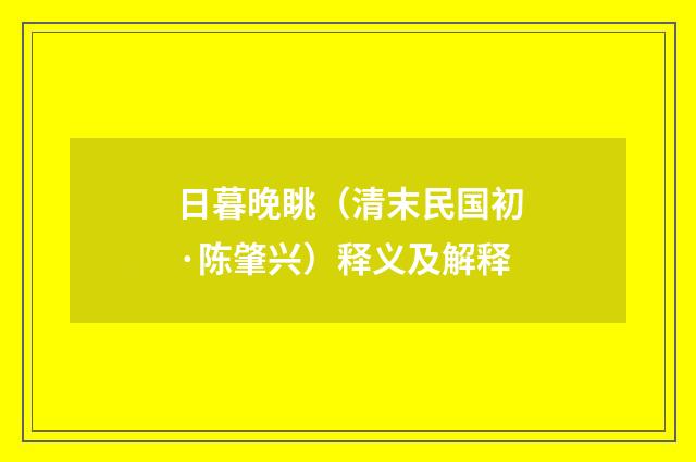 日暮晚眺（清末民国初·陈肇兴）释义及解释
