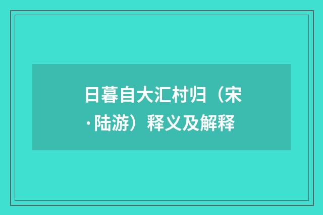 日暮自大汇村归（宋·陆游）释义及解释